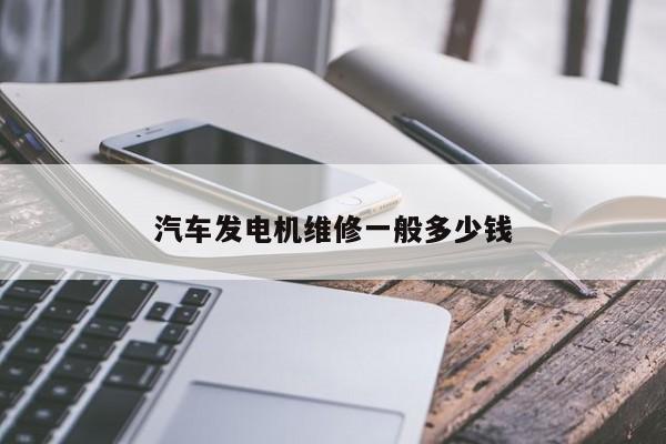 汽車發(fā)電機維修一般多少錢